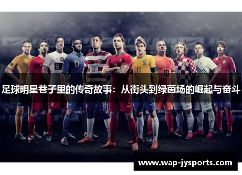 足球明星巷子里的传奇故事:从街头到绿茵场的崛起与奋斗 足球明星巷子里的传奇故事:从街头到绿茵场的崛起与奋斗