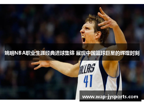姚明NBA职业生涯经典进球集锦 展现中国篮球巨星的辉煌时刻 姚明NBA职业生涯经典进球集锦 展现中国篮球巨星的辉煌时刻