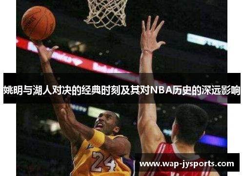 姚明与湖人对决的经典时刻及其对NBA历史的深远影响 姚明与湖人对决的经典时刻及其对NBA历史的深远影响