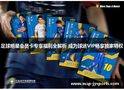 足球明星会员卡专享福利全解析 成为球迷VIP畅享独家特权 足球明星会员卡专享福利全解析 成为球迷VIP畅享独家特权