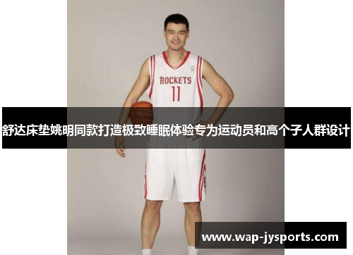 舒达床垫姚明同款打造极致睡眠体验专为运动员和高个子人群设计 舒达床垫姚明同款打造极致睡眠体验专为运动员和高个子人群设计