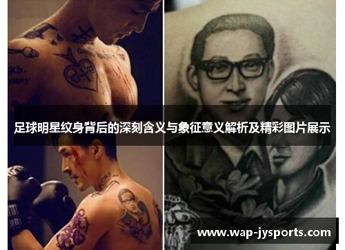 足球明星纹身背后的深刻含义与象征意义解析及精彩图片展示 足球明星纹身背后的深刻含义与象征意义解析及精彩图片展示
