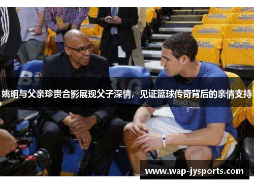 姚明与父亲珍贵合影展现父子深情，见证篮球传奇背后的亲情支持