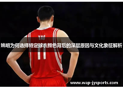 姚明为何选择特定球衣颜色背后的深层原因与文化象征解析