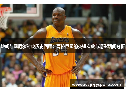 姚明与奥尼尔对决历史回顾:两位巨星的交锋次数与精彩瞬间分析 姚明与奥尼尔对决历史回顾:两位巨星的交锋次数与精彩瞬间分析