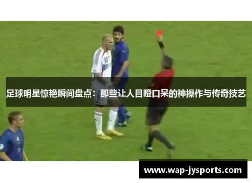 足球明星惊艳瞬间盘点:那些让人目瞪口呆的神操作与传奇技艺 足球明星惊艳瞬间盘点:那些让人目瞪口呆的神操作与传奇技艺