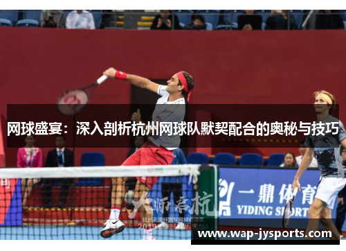 网球盛宴：深入剖析杭州网球队默契配合的奥秘与技巧