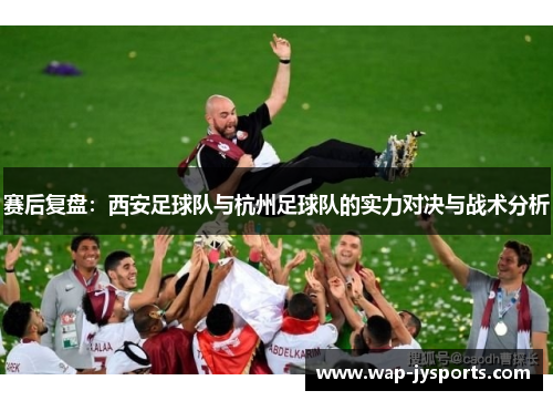 赛后复盘：西安足球队与杭州足球队的实力对决与战术分析