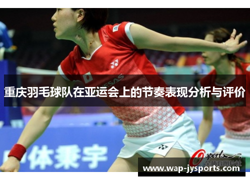 重庆羽毛球队在亚运会上的节奏表现分析与评价