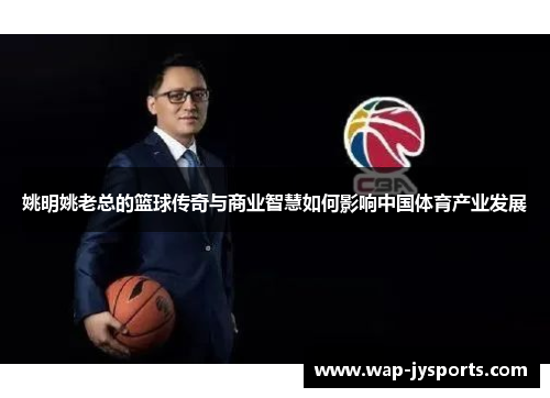 姚明姚老总的篮球传奇与商业智慧如何影响中国体育产业发展