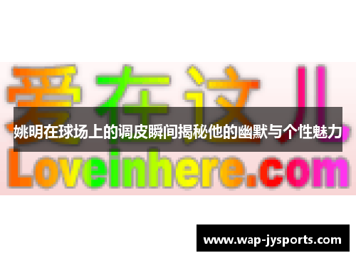 姚明在球场上的调皮瞬间揭秘他的幽默与个性魅力