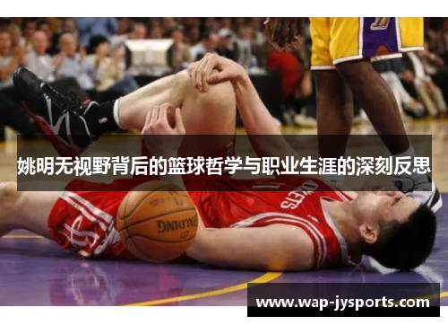 姚明无视野背后的篮球哲学与职业生涯的深刻反思