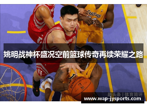 姚明战神杯盛况空前篮球传奇再续荣耀之路