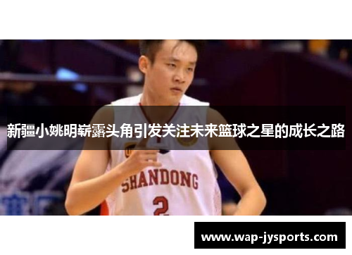 新疆小姚明崭露头角引发关注未来篮球之星的成长之路