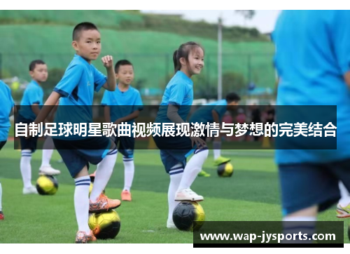 自制足球明星歌曲视频展现激情与梦想的完美结合