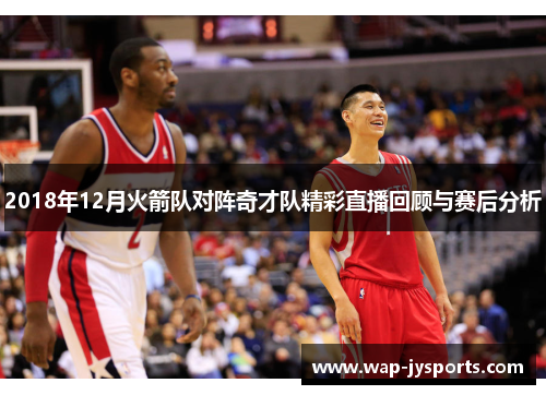2018年12月火箭队对阵奇才队精彩直播回顾与赛后分析