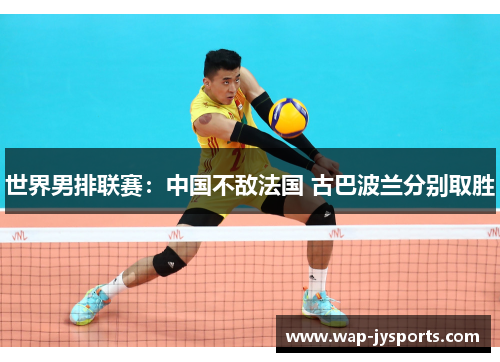 世界男排联赛：中国不敌法国 古巴波兰分别取胜