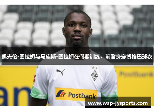 凯夫伦-图拉姆与马库斯-图拉姆在假期训练，前者身穿博格巴球衣