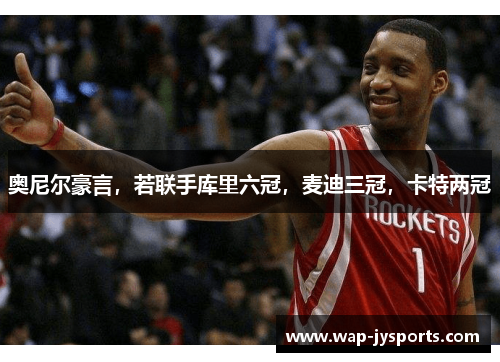 奥尼尔豪言，若联手库里六冠，麦迪三冠，卡特两冠