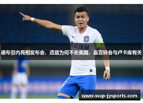 德布劳内亮相发布会，透露为何不去美国，直言转会与卢卡库有关