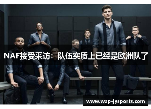 NAF接受采访:队伍实质上已经是欧洲队了 NAF接受采访:队伍实质上已经是欧洲队了