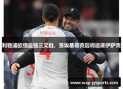 利物浦欲组最强三叉戟，签埃基蒂克后将追逐伊萨克