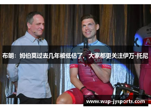 布朗:姆伯莫过去几年被低估了,大家都更关注伊万-托尼 布朗:姆伯莫过去几年被低估了,大家都更关注伊万-托尼