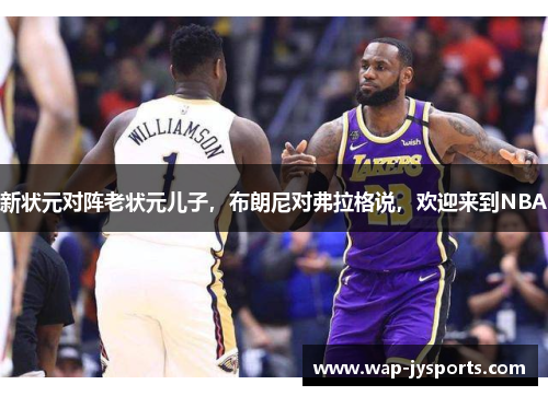 新状元对阵老状元儿子，布朗尼对弗拉格说，欢迎来到NBA