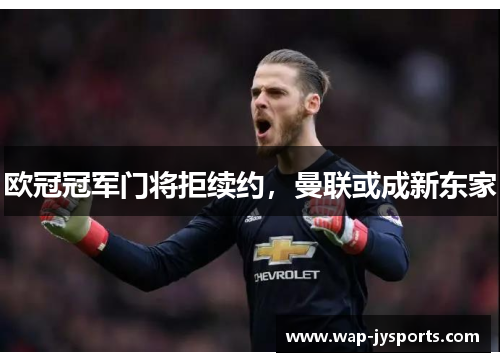 欧冠冠军门将拒续约,曼联或成新东家 欧冠冠军门将拒续约,曼联或成新东家