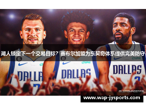 湖人锁定下一个交易目标？赛布尔加盟为东契奇体系提供完美防守