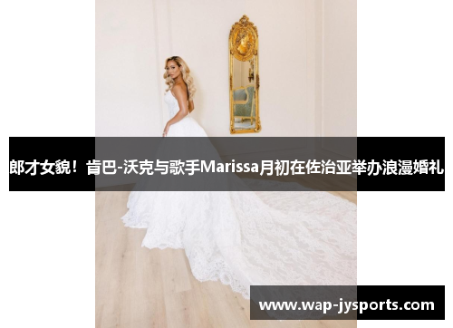 郎才女貌！肯巴-沃克与歌手Marissa月初在佐治亚举办浪漫婚礼
