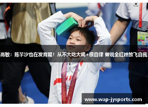 高敏：陈芋汐也在发育期！从不大吃大喝+很自律 曾说全红婵放飞自我