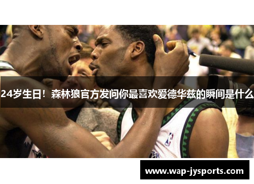 24岁生日!森林狼官方发问你最喜欢爱德华兹的瞬间是什么 24岁生日!森林狼官方发问你最喜欢爱德华兹的瞬间是什么