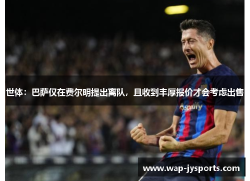 世体:巴萨仅在费尔明提出离队,且收到丰厚报价才会考虑出售 世体:巴萨仅在费尔明提出离队,且收到丰厚报价才会考虑出售